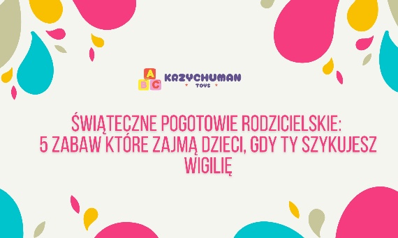 Świąteczne Pogotowie Rodzicielskie: 5 zabaw, które zajmą dzieci, gdy Ty szykujesz Wigilię